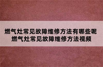 燃气灶常见故障维修方法有哪些呢 燃气灶常见故障维修方法视频